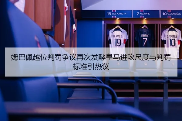 姆巴佩越位判罚争议再次发酵皇马进攻尺度与判罚标准引热议